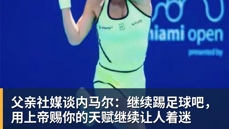 乐竞体育父亲社媒谈内马尔：继续踢足球吧，用上帝赐你的天赋继续让人着迷