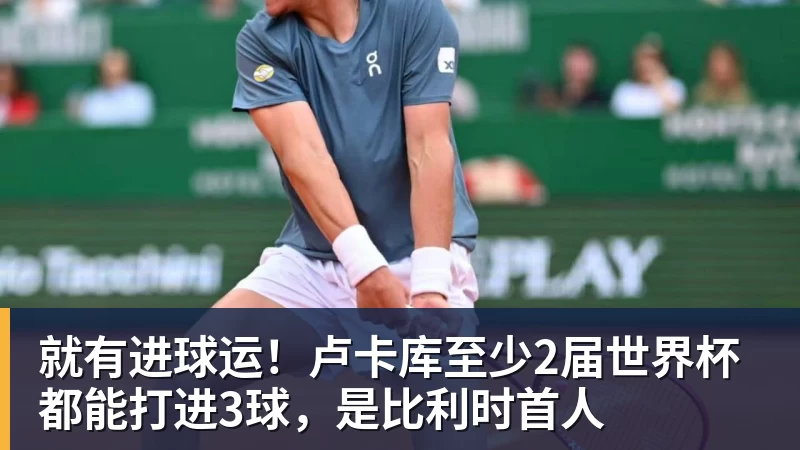 就有进球运！卢卡库至少2届世界杯都能打进3球，是比利时首人