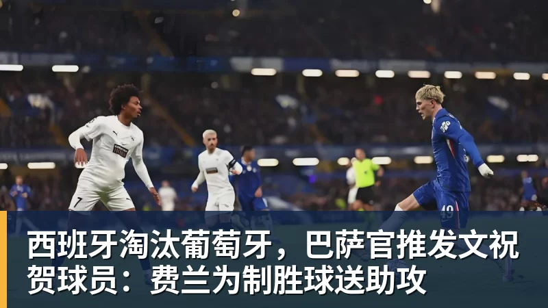 西班牙淘汰葡萄牙，巴萨官推发文祝贺球员：费兰为制胜球送助攻