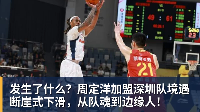 发生了什么？周定洋加盟深圳队境遇断崖式下滑，从队魂到边缘人！