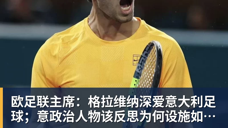 欧足联主席：格拉维纳深爱意大利足球；意政治人物该反思为何设施如此差
