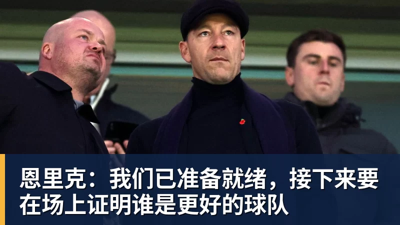 恩里克：我们已准备就绪，接下来要在场上证明谁是更好的球队