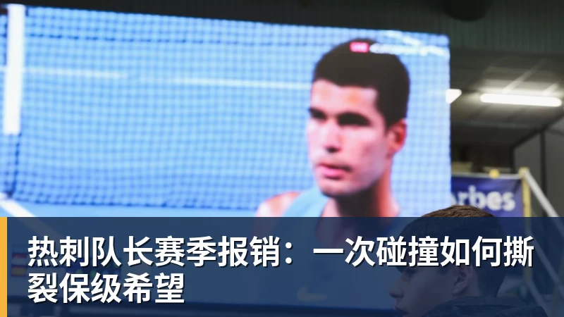 热刺队长赛季报销：一次碰撞如何撕裂保级希望