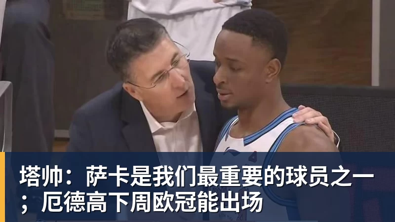 塔帅：萨卡是我们最重要的球员之一；厄德高下周欧冠能出场