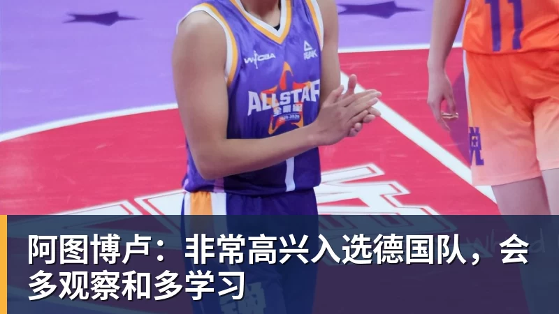 阿图博卢：非常高兴入选德国队，会多观察和多学习