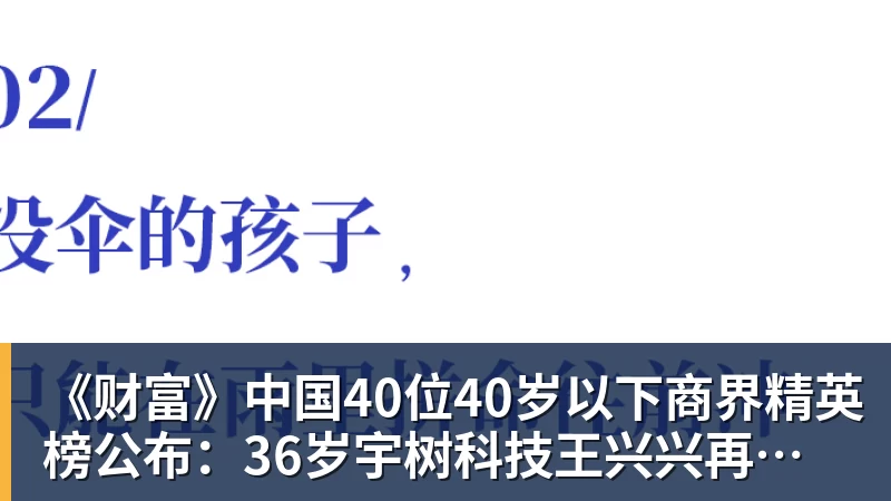 《财富》中国40位40岁以下商界精英榜公布：36岁宇树科技王兴兴再度上榜