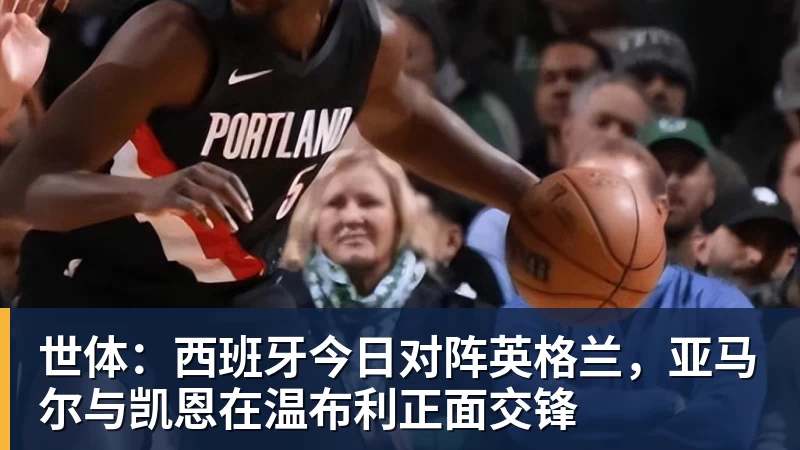 世体：西班牙今日对阵英格兰，亚马尔与凯恩在温布利正面交锋