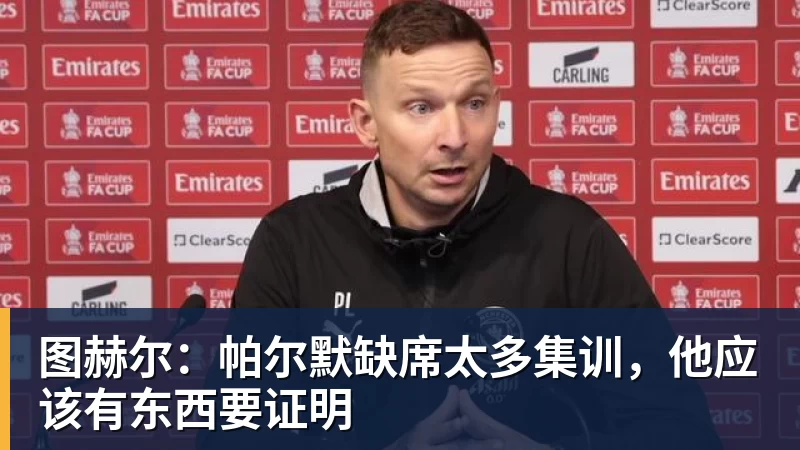 图赫尔：帕尔默缺席太多集训，他应该有东西要证明