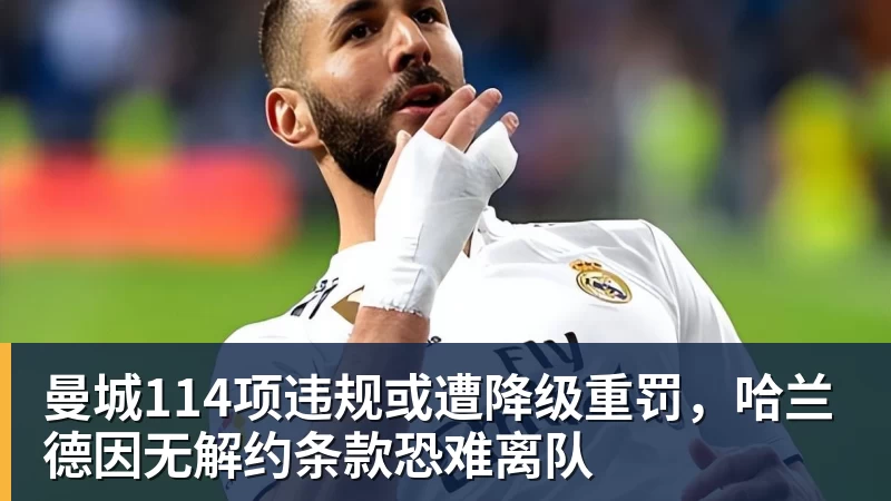 曼城114项违规或遭降级重罚，哈兰德因无解约条款恐难离队