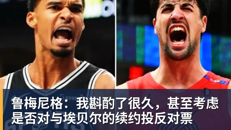 鲁梅尼格：我斟酌了很久，甚至考虑是否对与埃贝尔的续约投反对票