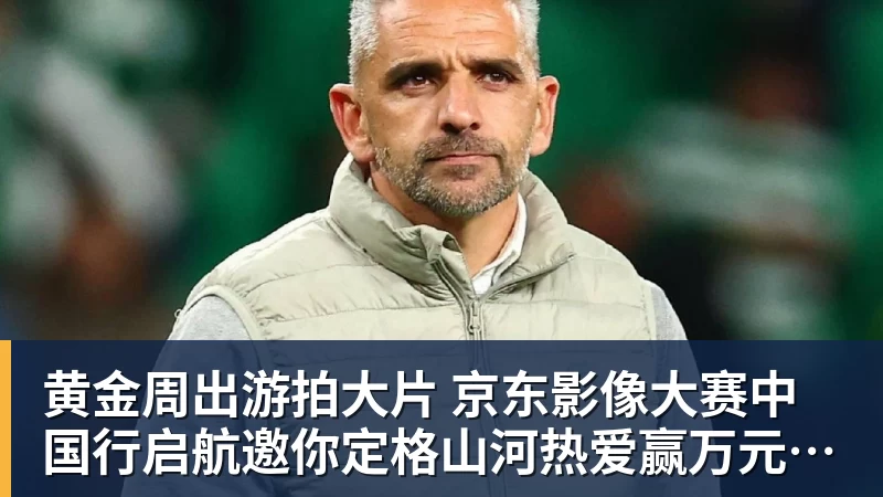 黄金周出游拍大片 京东影像大赛中国行启航邀你定格山河热爱赢万元创作金