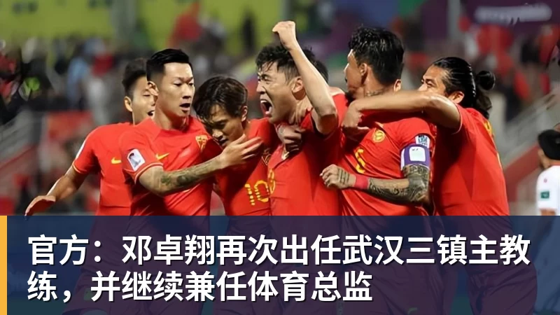 官方：邓卓翔再次出任武汉三镇主教练，并继续兼任体育总监