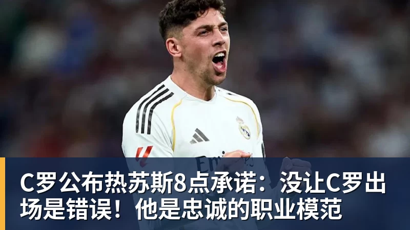 C罗公布热苏斯8点承诺：没让C罗出场是错误！他是忠诚的职业模范