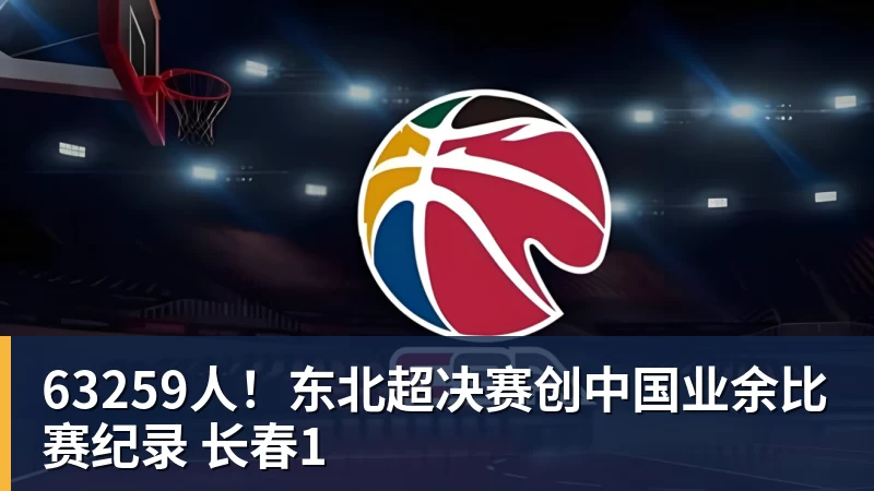 63259人！东北超决赛创中国业余比赛纪录 长春1