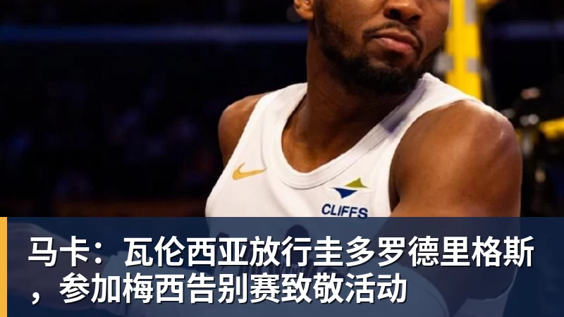 马卡：瓦伦西亚放行圭多罗德里格斯，参加梅西告别赛致敬活动