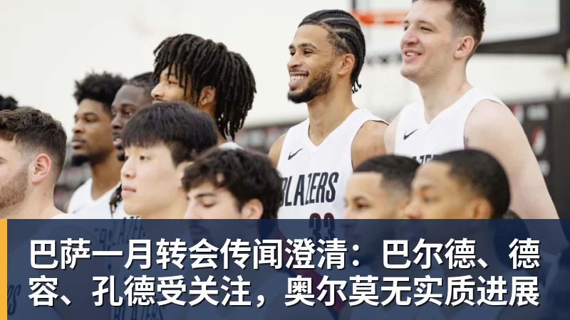巴萨一月转会传闻澄清：巴尔德、德容、孔德受关注，奥尔莫无实质进展