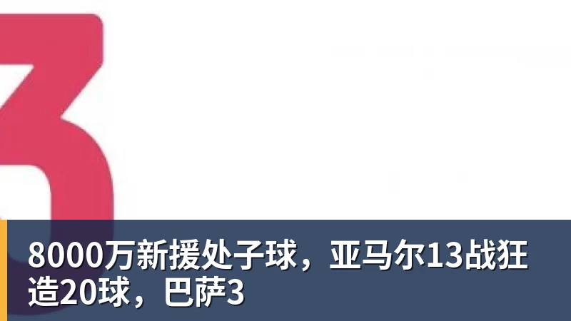 8000万新援处子球，亚马尔13战狂造20球，巴萨3