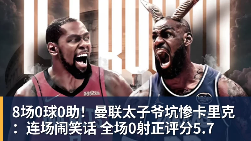 8场0球0助！曼联太子爷坑惨卡里克：连场闹笑话 全场0射正评分5.7