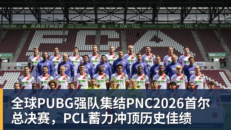 全球PUBG强队集结PNC2026首尔总决赛，PCL蓄力冲顶历史佳绩