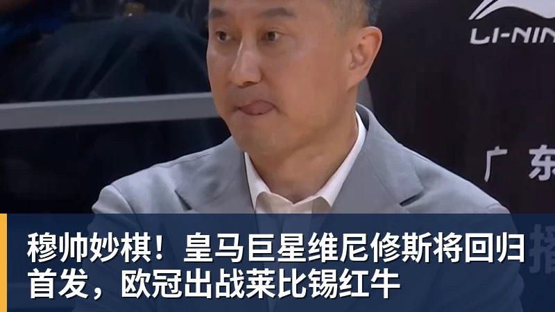 穆帅妙棋！皇马巨星维尼修斯将回归首发，欧冠出战莱比锡红牛