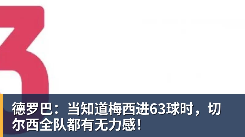 德罗巴：当知道梅西进63球时，切尔西全队都有无力感！