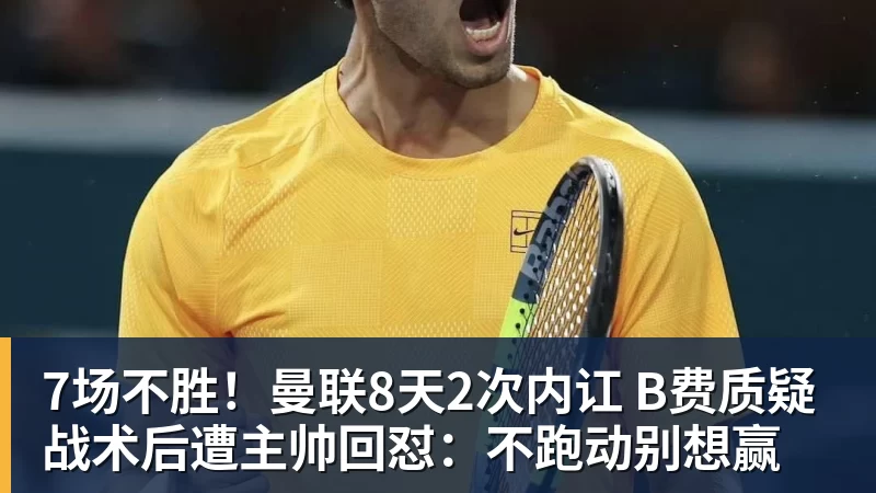 7场不胜！曼联8天2次内讧 B费质疑战术后遭主帅回怼：不跑动别想赢