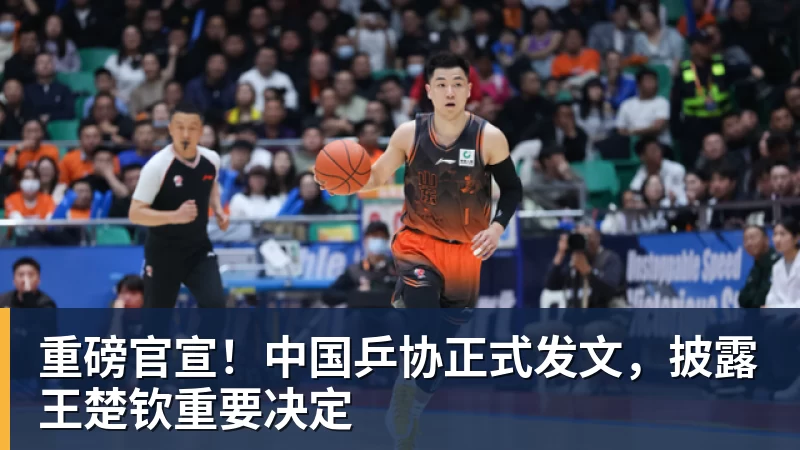 重磅官宣！中国乒协正式发文，披露王楚钦重要决定